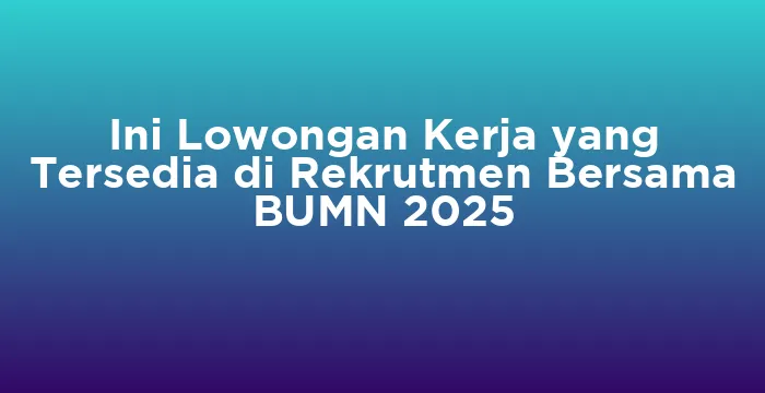 Featured image for Ini Lowongan Kerja yang Tersedia di Rekrutmen Bersama BUMN 2025