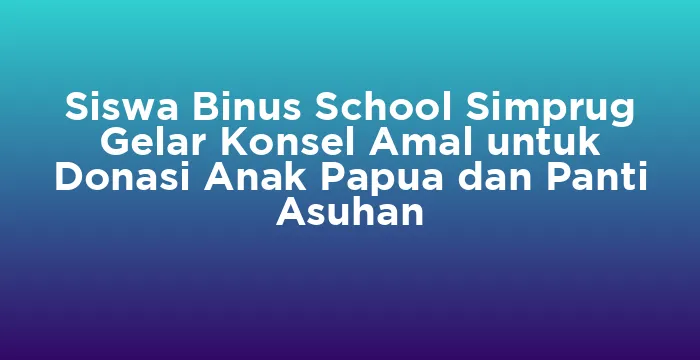 Featured image for Siswa Binus School Simprug Gelar Konsel Amal untuk Donasi Anak Papua dan Panti Asuhan