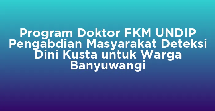 Featured image for Program Doktor FKM UNDIP Pengabdian Masyarakat Deteksi Dini Kusta untuk Warga Banyuwangi