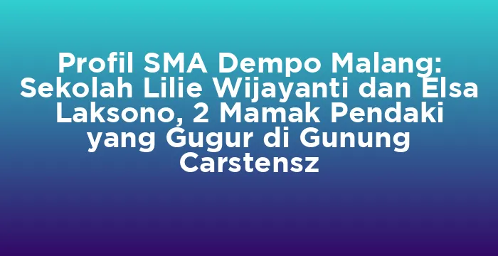 Featured image for Profil SMA Dempo Malang: Sekolah Lilie Wijayanti dan Elsa Laksono, 2 Mamak Pendaki yang Gugur di Gunung Carstensz