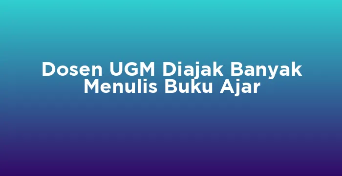 Featured image for Dosen UGM Diajak Banyak Menulis Buku Ajar
