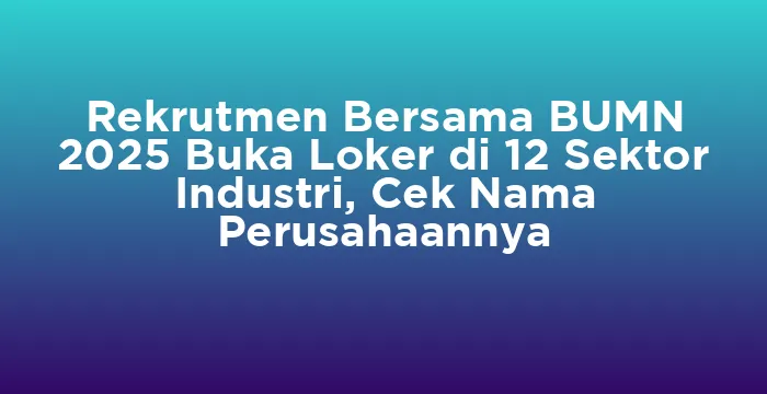 Featured image for Rekrutmen Bersama BUMN 2025 Buka Loker di 12 Sektor Industri, Cek Nama Perusahaannya