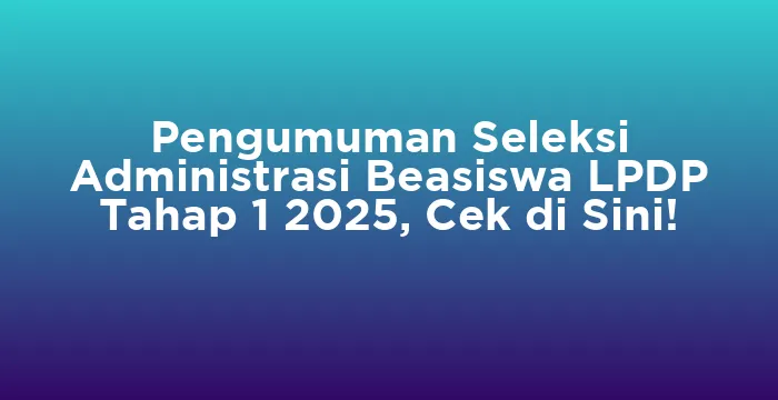 Featured image for Pengumuman Seleksi Administrasi Beasiswa LPDP Tahap 1 2025, Cek di Sini!