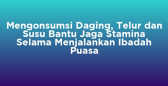 Featured image for Mengonsumsi Daging, Telur dan Susu Bantu Jaga Stamina Selama Menjalankan Ibadah Puasa