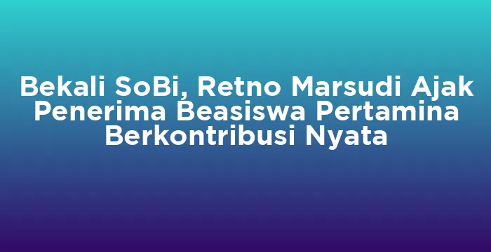 Featured image for Bekali SoBi, Retno Marsudi Ajak Penerima Beasiswa Pertamina Berkontribusi Nyata