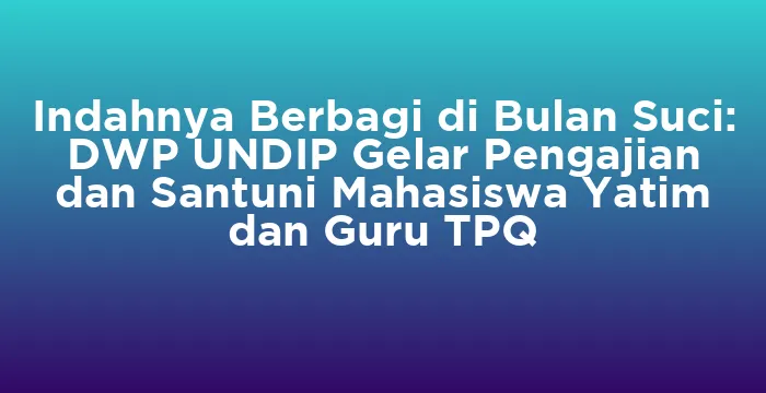 Featured image for Indahnya Berbagi di Bulan Suci: DWP UNDIP Gelar Pengajian dan Santuni Mahasiswa Yatim dan Guru TPQ