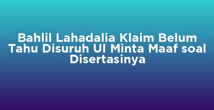 Featured image for Bahlil Lahadalia Klaim Belum Tahu Disuruh UI Minta Maaf soal Disertasinya
