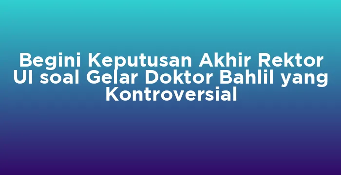 Featured image for Begini Keputusan Akhir Rektor UI soal Gelar Doktor Bahlil yang Kontroversial