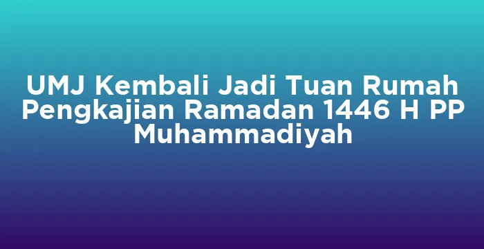 Featured image for UMJ Kembali Jadi Tuan Rumah Pengkajian Ramadan 1446 H PP Muhammadiyah