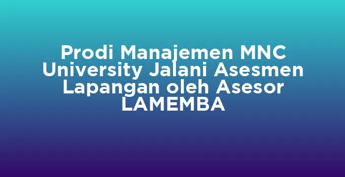 Featured image for Prodi Manajemen MNC University Jalani Asesmen Lapangan oleh Asesor LAMEMBA