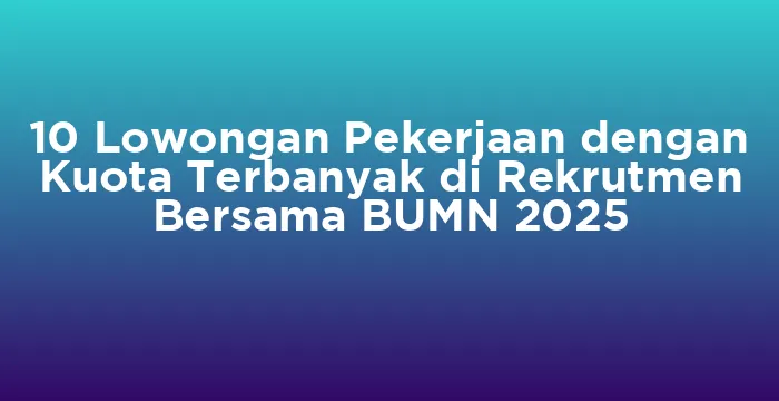 Featured image for 10 Lowongan Pekerjaan dengan Kuota Terbanyak di Rekrutmen Bersama BUMN 2025