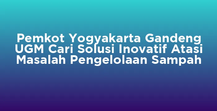 Featured image for Pemkot Yogyakarta Gandeng UGM Cari Solusi Inovatif Atasi Masalah Pengelolaan Sampah