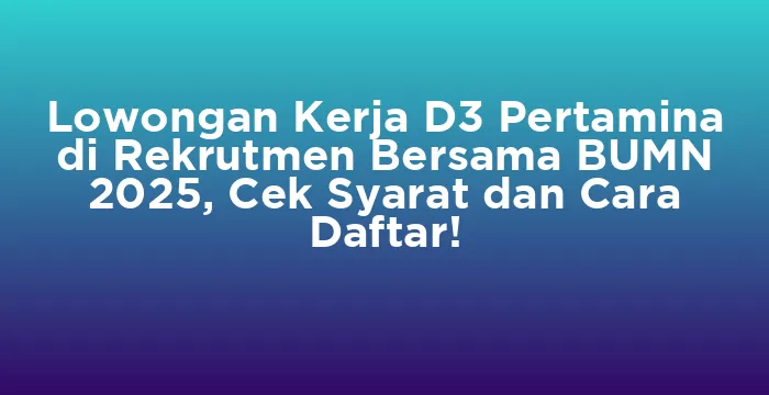 Featured image for Lowongan Kerja D3 Pertamina di Rekrutmen Bersama BUMN 2025, Cek Syarat dan Cara Daftar!