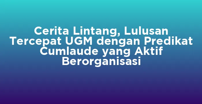 Featured image for Cerita Lintang, Lulusan Tercepat UGM dengan Predikat Cumlaude yang Aktif Berorganisasi