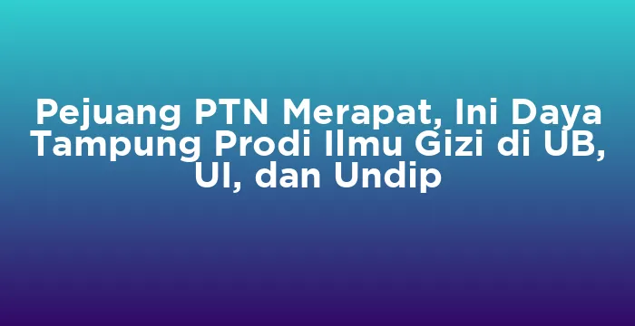 Featured image for Pejuang PTN Merapat, Ini Daya Tampung Prodi Ilmu Gizi di UB, UI, dan Undip
