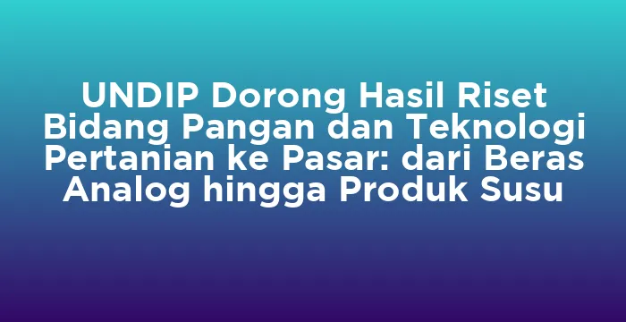 Featured image for UNDIP Dorong Hasil Riset Bidang Pangan dan Teknologi Pertanian ke Pasar: dari Beras Analog hingga Produk Susu