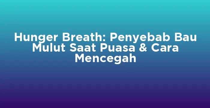 Featured image for Hunger Breath: Penyebab Bau Mulut Saat Puasa & Cara Mencegah