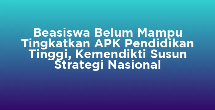 Featured image for Beasiswa Belum Mampu Tingkatkan APK Pendidikan Tinggi, Kemendikti Susun Strategi Nasional