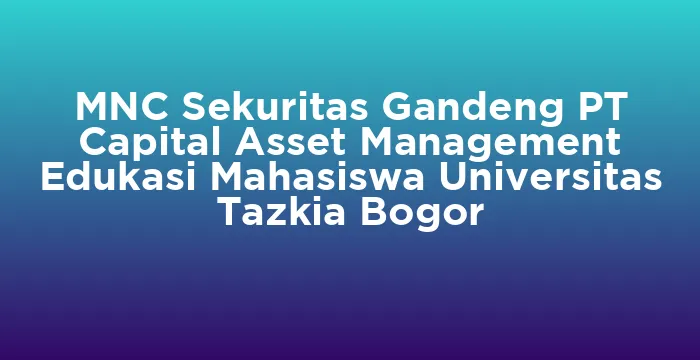 Featured image for MNC Sekuritas Gandeng PT Capital Asset Management Edukasi Mahasiswa Universitas Tazkia Bogor