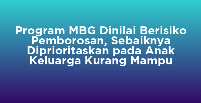 Featured image for Program MBG Dinilai Berisiko Pemborosan, Sebaiknya Diprioritaskan pada Anak Keluarga Kurang Mampu