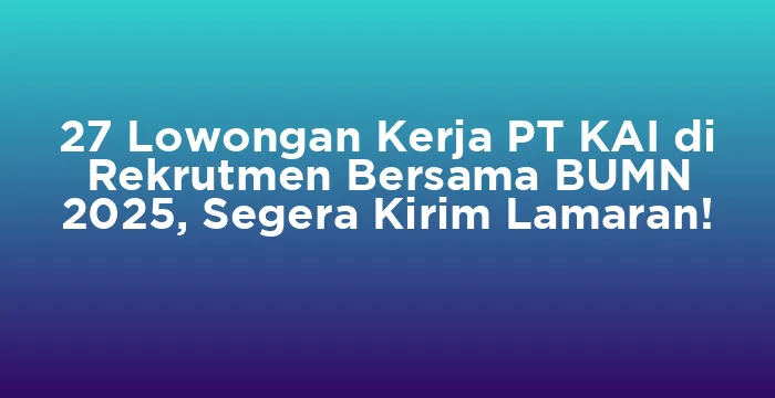 Featured image for 27 Lowongan Kerja PT KAI di Rekrutmen Bersama BUMN 2025, Segera Kirim Lamaran!