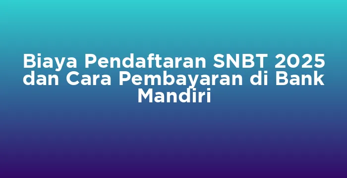 Featured image for Biaya Pendaftaran SNBT 2025 dan Cara Pembayaran di Bank Mandiri