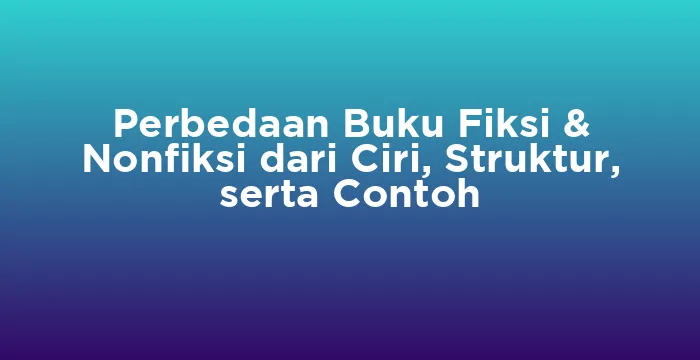 Featured image for Perbedaan Buku Fiksi & Nonfiksi dari Ciri, Struktur, serta Contoh