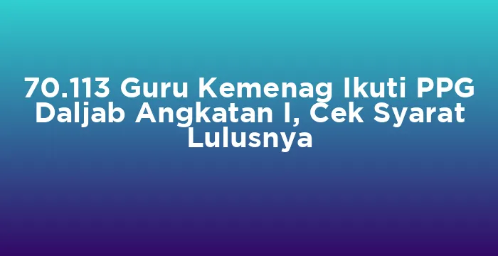 Featured image for 70.113 Guru Kemenag Ikuti PPG Daljab Angkatan I, Cek Syarat Lulusnya