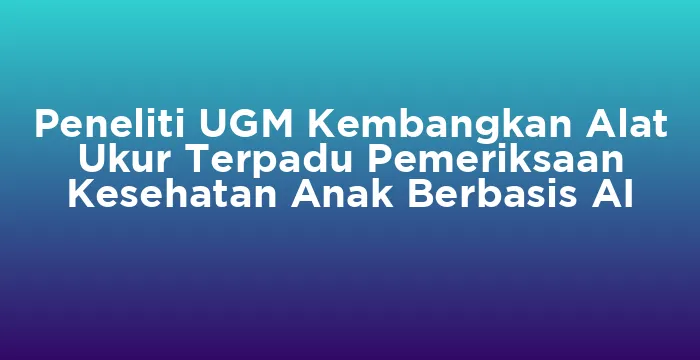 Featured image for Peneliti UGM Kembangkan Alat Ukur Terpadu Pemeriksaan Kesehatan Anak Berbasis AI