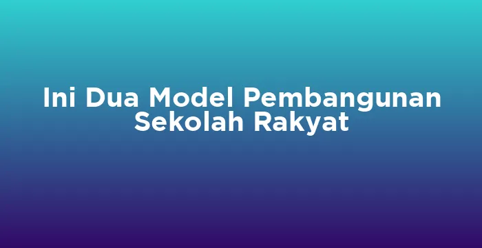 Featured image for Ini Dua Model Pembangunan Sekolah Rakyat