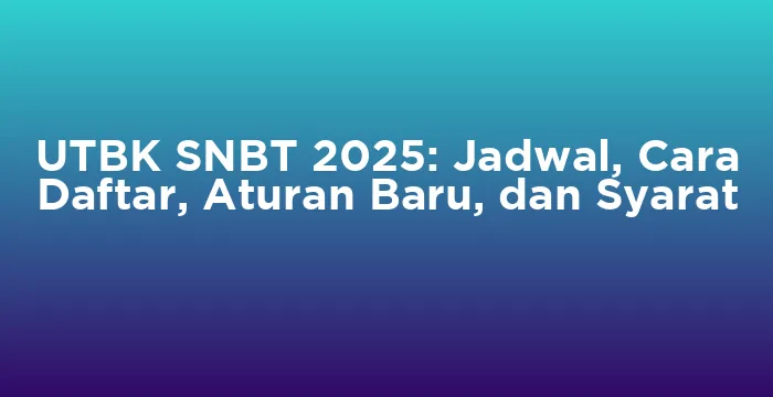 Featured image for UTBK SNBT 2025: Jadwal, Cara Daftar, Aturan Baru, dan Syarat