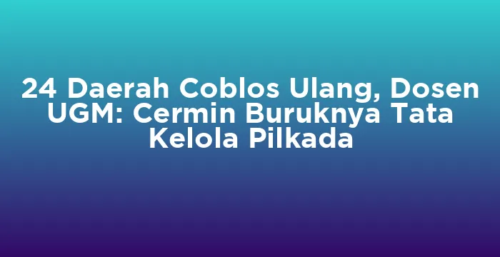 Featured image for 24 Daerah Coblos Ulang, Dosen UGM: Cermin Buruknya Tata Kelola Pilkada