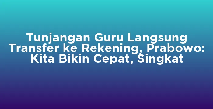 Featured image for Tunjangan Guru Langsung Transfer ke Rekening, Prabowo: Kita Bikin Cepat, Singkat