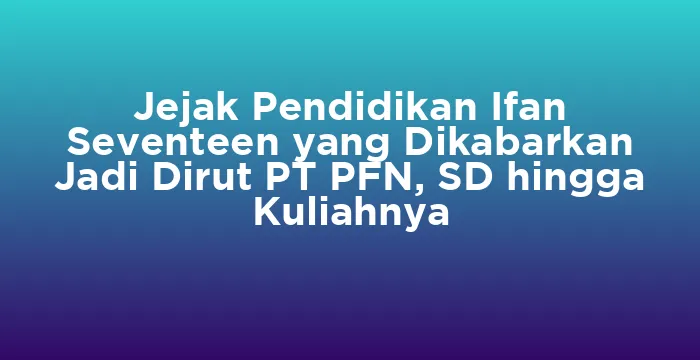 Featured image for Jejak Pendidikan Ifan Seventeen yang Dikabarkan Jadi Dirut PT PFN, SD hingga Kuliahnya