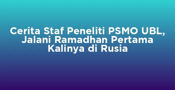 Featured image for Cerita Staf Peneliti PSMO UBL, Jalani Ramadhan Pertama Kalinya di Rusia