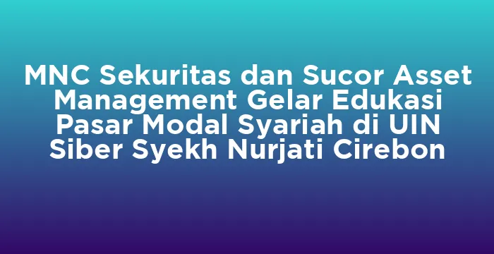 Featured image for MNC Sekuritas dan Sucor Asset Management Gelar Edukasi Pasar Modal Syariah di UIN Siber Syekh Nurjati Cirebon