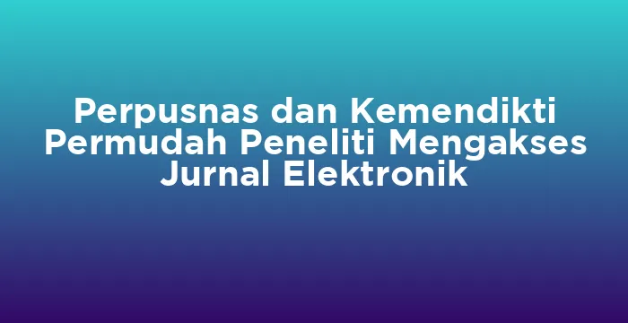 Featured image for Perpusnas dan Kemendikti Permudah Peneliti Mengakses Jurnal Elektronik
