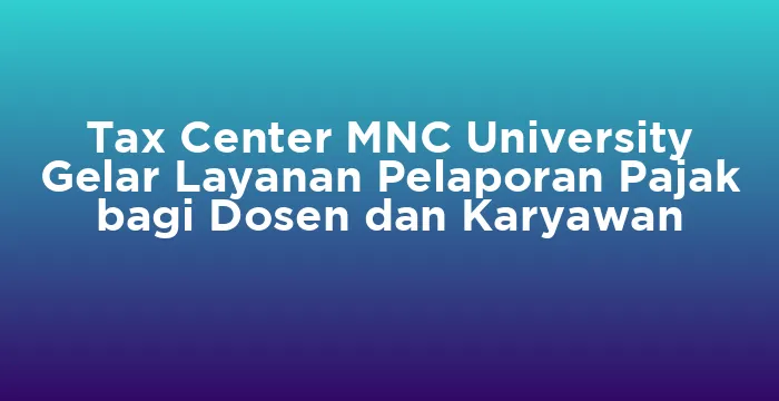 Featured image for Tax Center MNC University Gelar Layanan Pelaporan Pajak bagi Dosen dan Karyawan