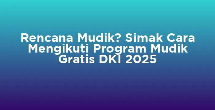 Featured image for Rencana Mudik? Simak Cara Mengikuti Program Mudik Gratis DKI 2025