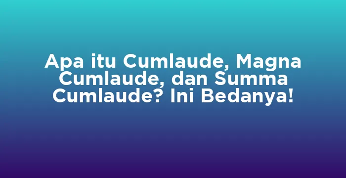 Featured image for Apa itu Cumlaude, Magna Cumlaude, dan Summa Cumlaude? Ini Bedanya!