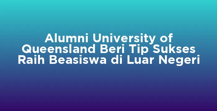 Featured image for Alumni University of Queensland Beri Tip Sukses Raih Beasiswa di Luar Negeri