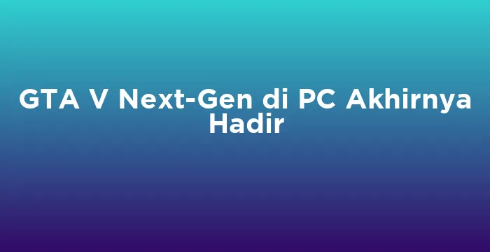 Featured image for GTA V Next-Gen di PC Akhirnya Hadir