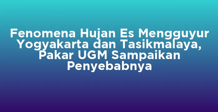 Featured image for Fenomena Hujan Es Mengguyur Yogyakarta dan Tasikmalaya, Pakar UGM Sampaikan Penyebabnya