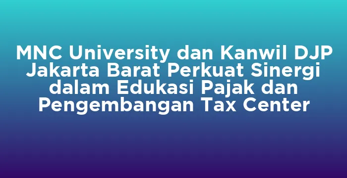 Featured image for MNC University dan Kanwil DJP Jakarta Barat Perkuat Sinergi dalam Edukasi Pajak dan Pengembangan Tax Center