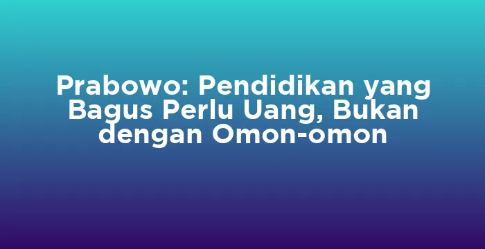 Featured image for Prabowo: Pendidikan yang Bagus Perlu Uang, Bukan dengan Omon-omon