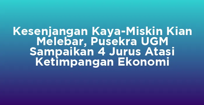 Featured image for Kesenjangan Kaya-Miskin Kian Melebar, Pusekra UGM Sampaikan 4 Jurus Atasi Ketimpangan Ekonomi