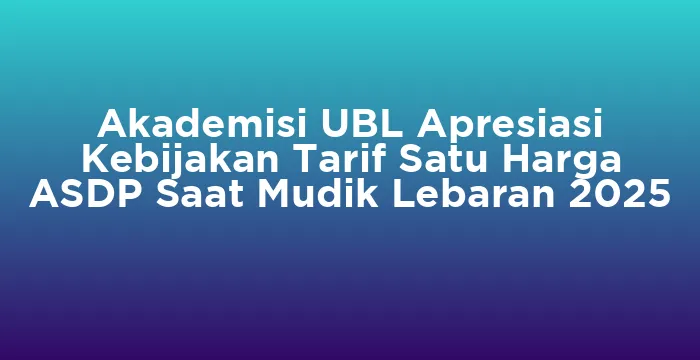 Featured image for Akademisi UBL Apresiasi Kebijakan Tarif Satu Harga ASDP Saat Mudik Lebaran 2025