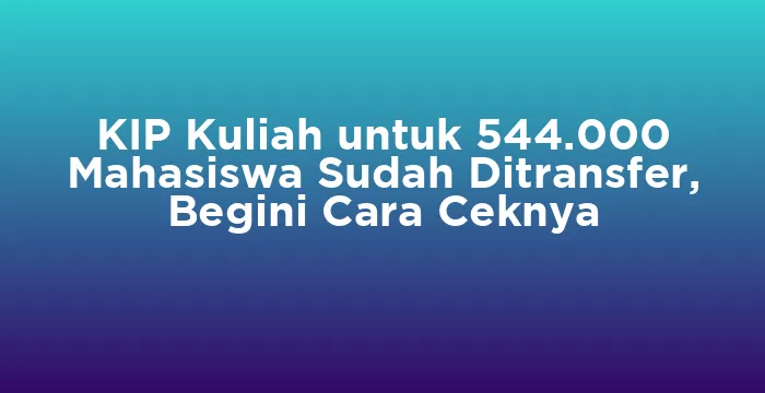 Featured image for KIP Kuliah untuk 544.000 Mahasiswa Sudah Ditransfer, Begini Cara Ceknya