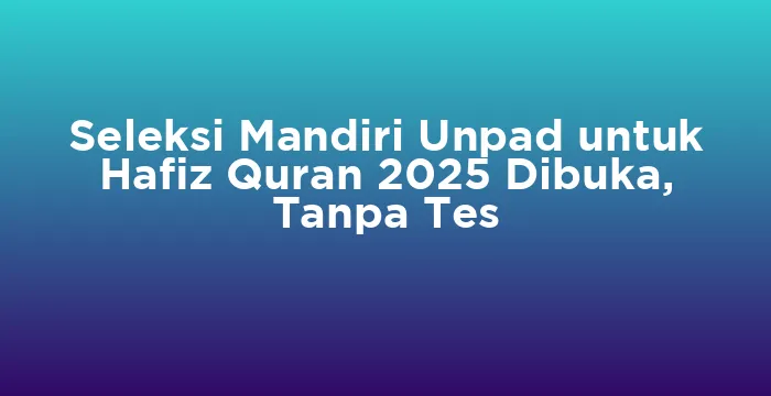 Featured image for Seleksi Mandiri Unpad untuk Hafiz Quran 2025 Dibuka, Tanpa Tes
