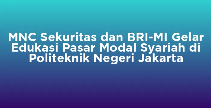 Featured image for MNC Sekuritas dan BRI-MI Gelar Edukasi Pasar Modal Syariah di Politeknik Negeri Jakarta